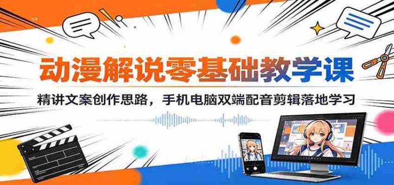 动漫解说零基础教学课：精讲文案创作思路，手机电脑双端配音剪辑落地学习-OG资源站