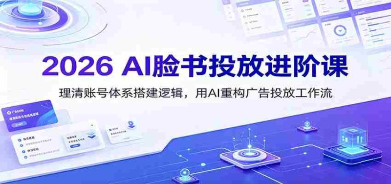 2026 AI脸书投放进阶课：理清账号体系搭建逻辑，用AI重构广告投放工作流（更新）-OG资源站