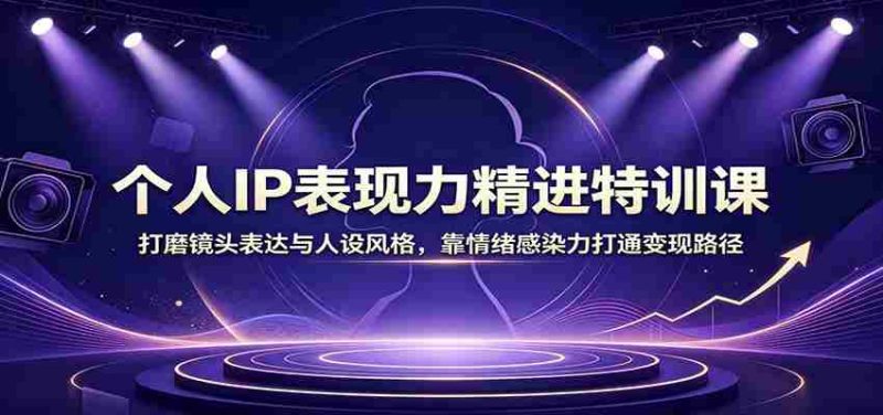 个人IP表现力精进特训课：打磨镜头表达与人设风格，靠情绪感染力打通变现路径-OG资源站