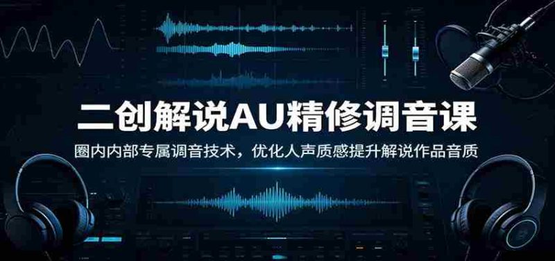 二创解说AU精修调音课：圈内内部专属调音技术，优化人声质感提升解说作品音质-OG资源站