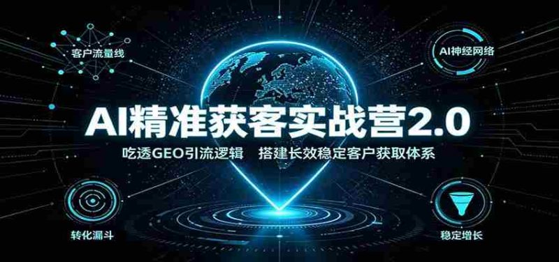 AI精准获客实战营2.0：吃透GEO引流逻辑，搭建长效稳定客户获取体系-OG资源站