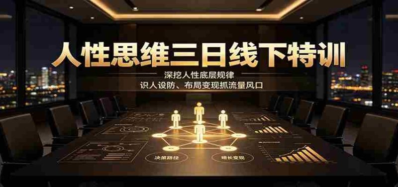 人性思维三日线下特训：深挖人性底层规律，识人设防、布局变现抓流量风口-OG资源站