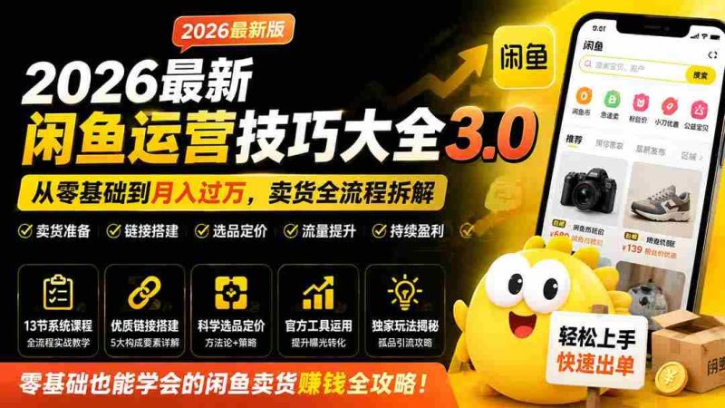 (19723期)2026最新闲鱼运营技巧大全3.0;从零基础到月入过万,卖货准备、链接搭建到选品定价全拆解-OG资源站