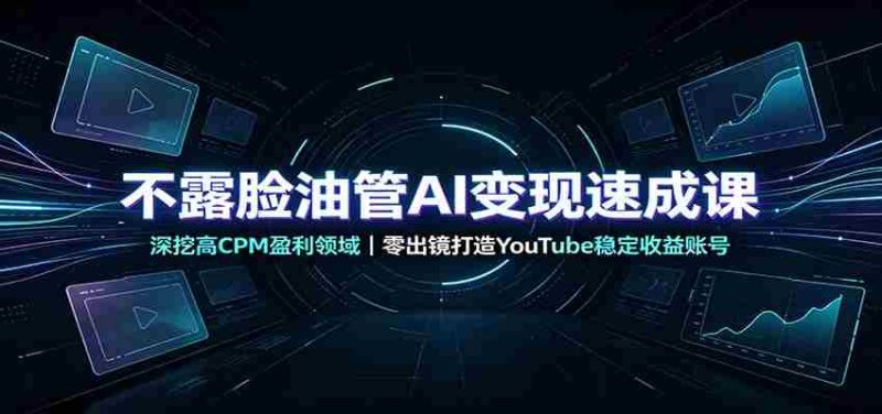 不露脸油管AI变现速成课：深挖高CPM盈利领域，零出镜打造YouTube稳定收益账号-OG资源站