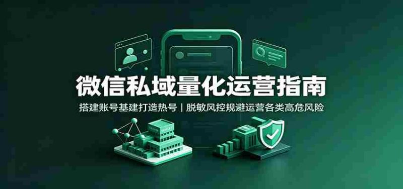 微信私域量化运营指南:搭建账号基建打造热号,脱敏风控规避运营各类高危风险-OG资源站