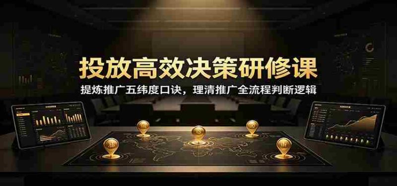投放高效决策研修课:提炼推广五纬度口诀,理清推广全流程判断逻辑-OG资源站