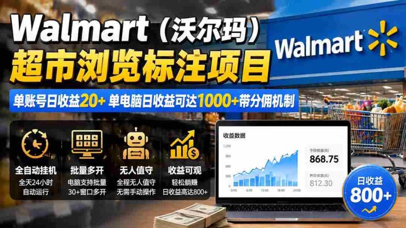 （19757期）Walmart（沃尔玛）超市浏览标注项目，单账号日收益20+ 单电脑日收益可达1000+带分佣机制-OG资源站