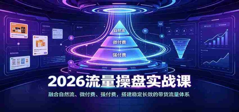 2026流量操盘实战课:融合自然流、微付费、强付费,搭建稳定长效的带货流量体系-OG资源站