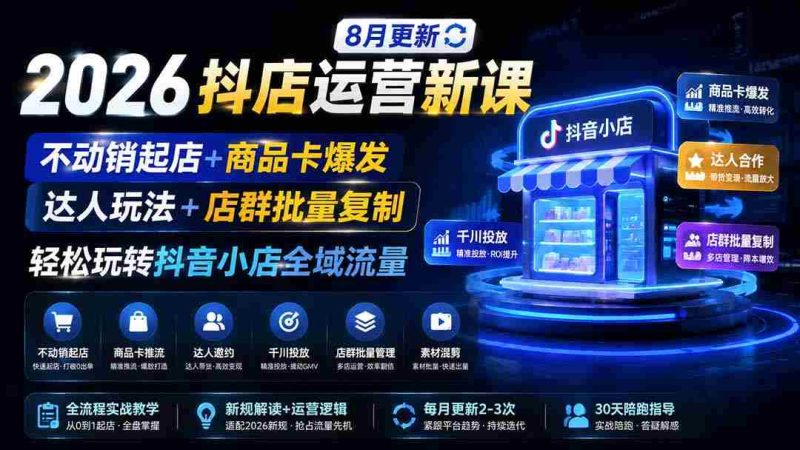 (19767期)2026抖店运营新课|8月更新|不动销起店+商品卡爆发|达人玩法+店群批量复制|轻松玩转抖音小店全域流量-OG资源站