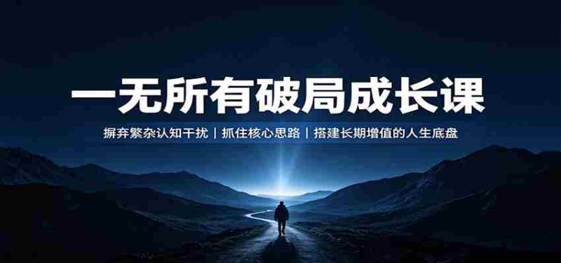 一无所有破局成长课：摒弃繁杂认知干扰，抓住核心思路，搭建长期增值的人生底盘-OG资源站