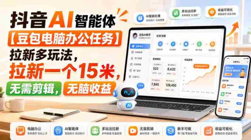 抖音AI智能体【豆包电脑办公任务】拉新多玩法，拉新一个15米，无需剪辑，无脑收益-OG资源站