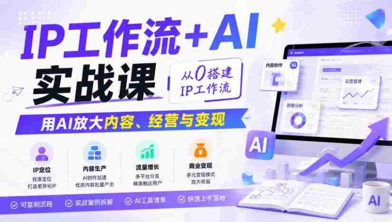 IP工作流+AI实战课，从0搭建IP工作流，用AI放大内容、经营与变现-OG资源站