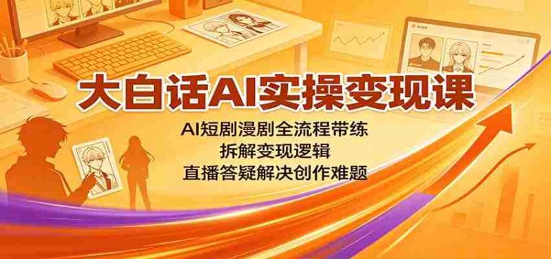大白话AI实操变现课:AI短剧漫剧全流程带练,拆解变现逻辑,直播答疑解决创作难题-OG资源站