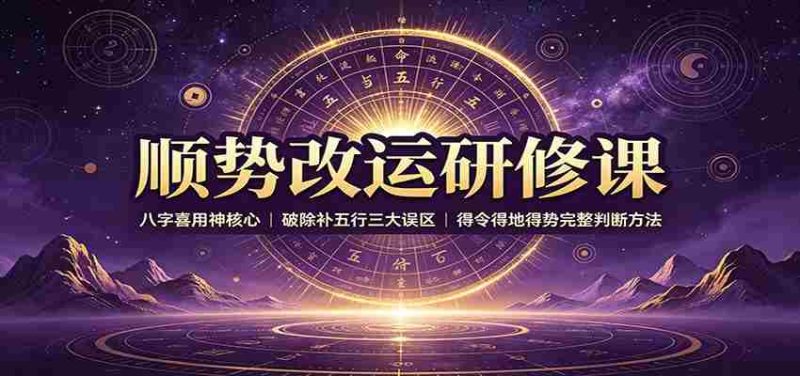 顺势改运研修课：八字喜用神核心，破除补五行三大误区，得令得地得势完整判断方法-OG资源站