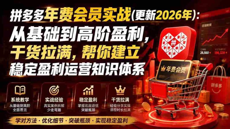 (19880期)拼多多年费会员实战(更新2026年):从基础到高阶盈利,干货拉满,帮你建立稳定盈利运营知识体系-OG资源站