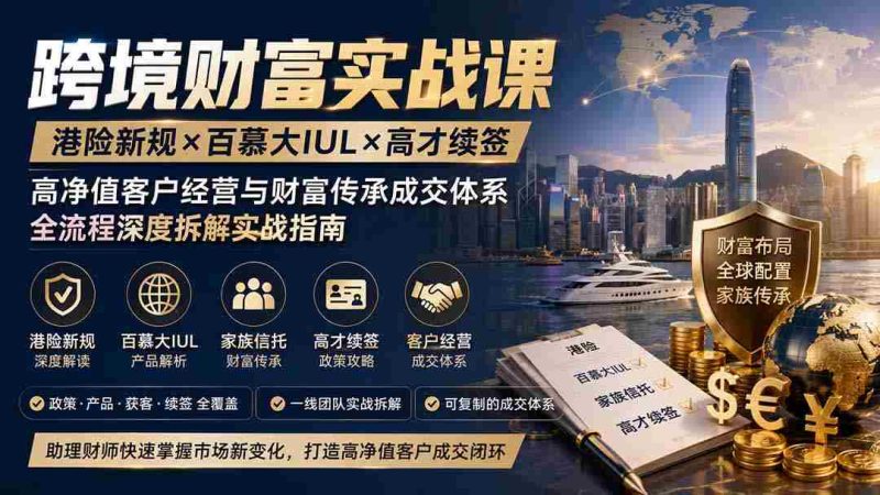 （19883期）跨境财富实战课｜港险新规×百慕大IUL×高才续签｜高净值客户经营与财富传承成交体系全流程深度拆解实战指南-OG资源站
