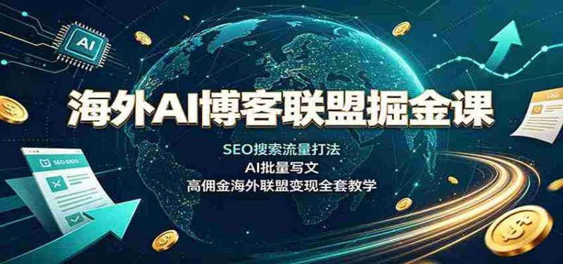 海外AI博客联盟掘金课：SEO搜索流量打法，AI批量写文，高佣金海外联盟变现全套教学-OG资源站