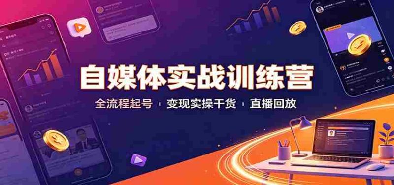 自媒体实战训练营:全流程起号变现实操干货直播回放-OG资源站