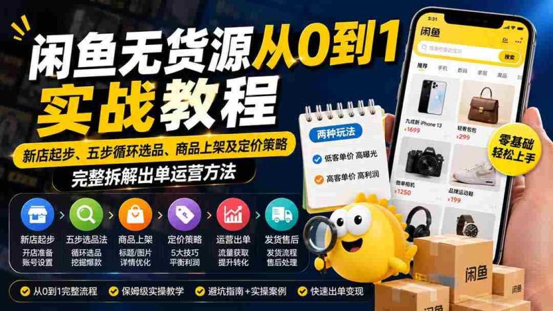（19891期）闲鱼无货源从0到1实战教程——新店起步、五步循环选品、商品上架及定价策略，完整拆解出单运营方法-OG资源站