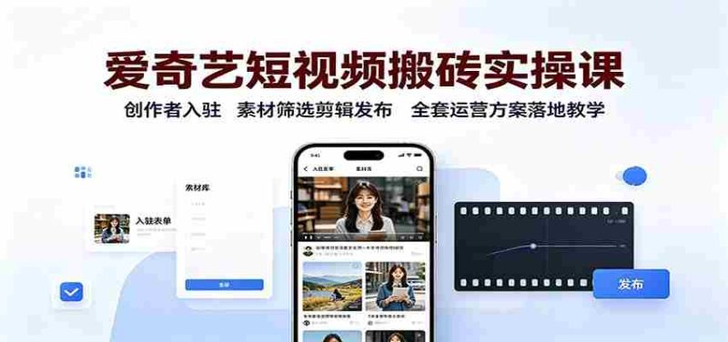 爱奇艺短视频搬砖实操课：创作者入驻，素材筛选剪辑发布，全套运营方案落地教学-OG资源站
