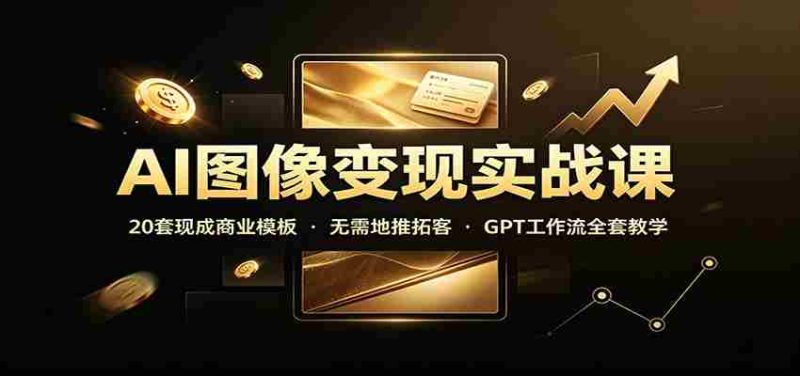 AI图像变现实战课:20套现成商业模板,无需地推拓客,GPT工作流全套教学-OG资源站