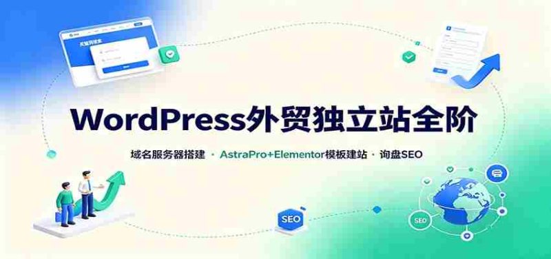 WordPress外贸独立站全阶:域名服务器搭建,AstraPro+Elementor模板建站与询盘询盘SEO-OG资源站