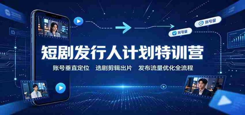 短剧发行人计划特训营:账号垂直定位,选剧剪辑出片,发布流量优化全流程-OG资源站
