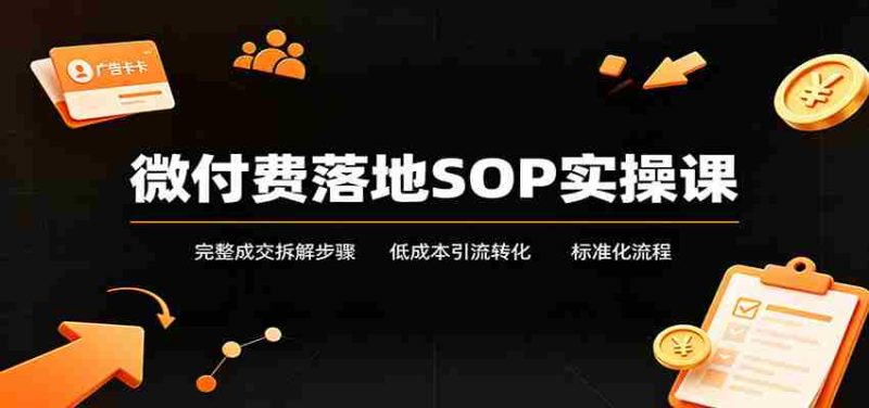 微付费落地SOP实操课：完整成交拆解步骤，低成本引流转化标准化流程-OG资源站