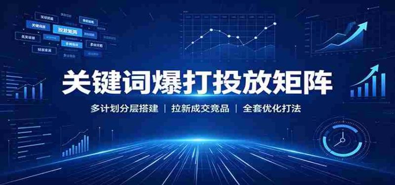 关键词爆打投放矩阵：多计划分层搭建，拉新成交竞品全套优化打法-OG资源站