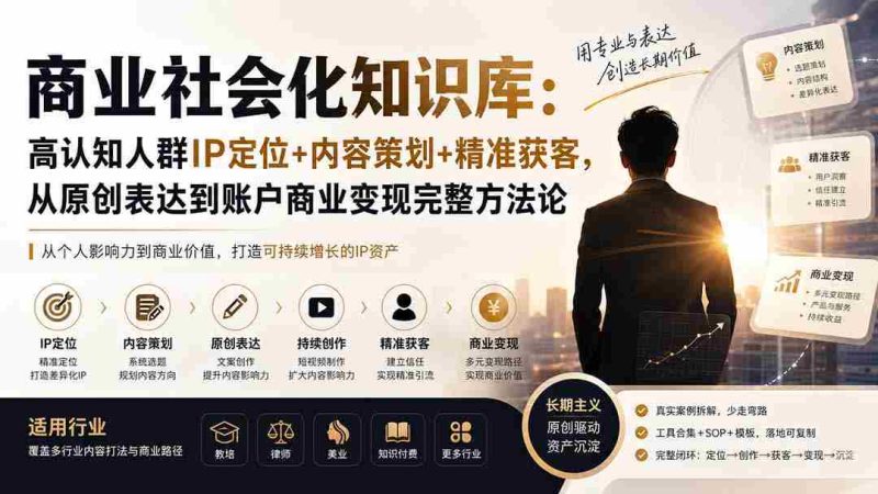（19733期）商业社会化知识库：高认知人群IP定位+内容策划+精准获客，从原创表达到账户商业变现完整方法论-OG资源站