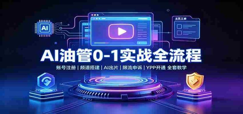 AI油管0-1实战：账号注册频道搭建，AI出片，限流申诉，YPP开通全套教学-OG资源站