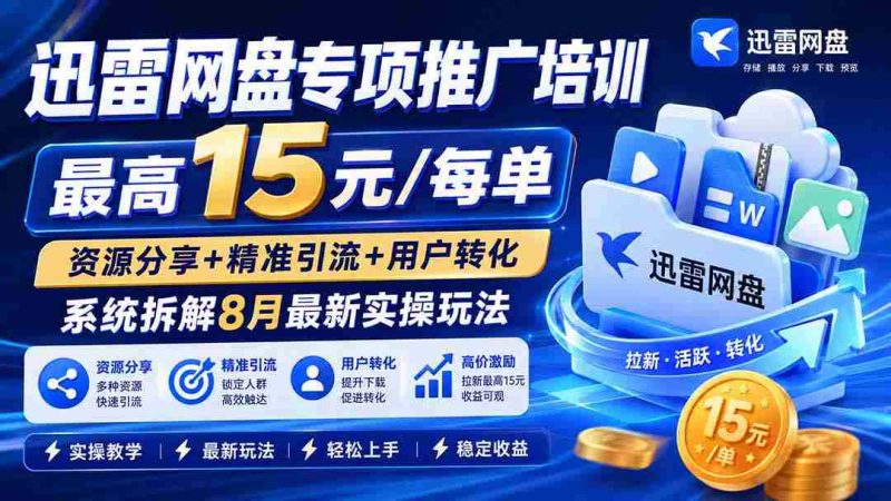 (19960期)迅雷网盘专项推广培训-更新0818——最高15元/每单,资源分享+精准引流+用户转化,系统拆解最新实操玩法-OG资源站