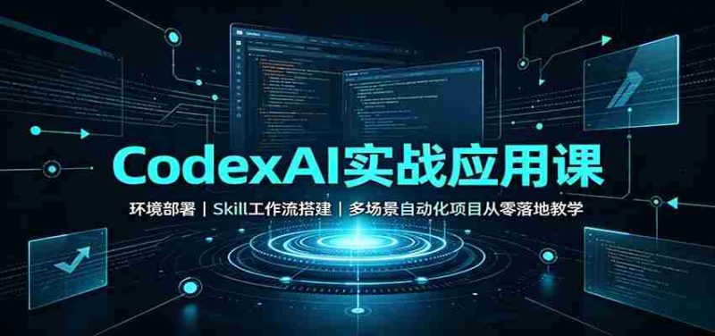 CodexAI实战应用课:环境部署Skill工作流搭建,多场景自动化项目从零落地教学-OG资源站