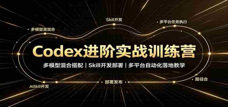 Codex进阶实战训练营：多模型混合搭配，Skill开发部署，多平台自动化落地教学-OG资源站