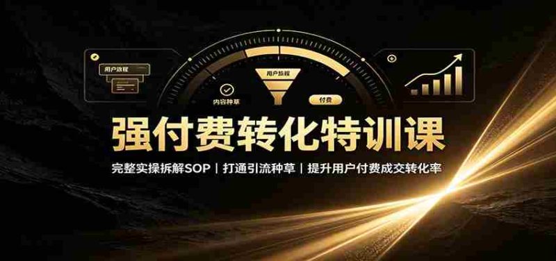 强付费转化特训课:完整实操拆解SOP,打通引流种草,提升用户付费成交转化率-OG资源站