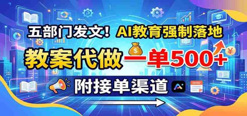 五部门发文!AI教育强制落地,教案代做一单500+,附接单渠道-OG资源站
