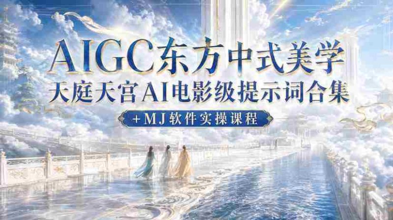 AIGC东方中式美学天庭天宫AI电影级提示词合集+MJ软件实操课程-OG资源站