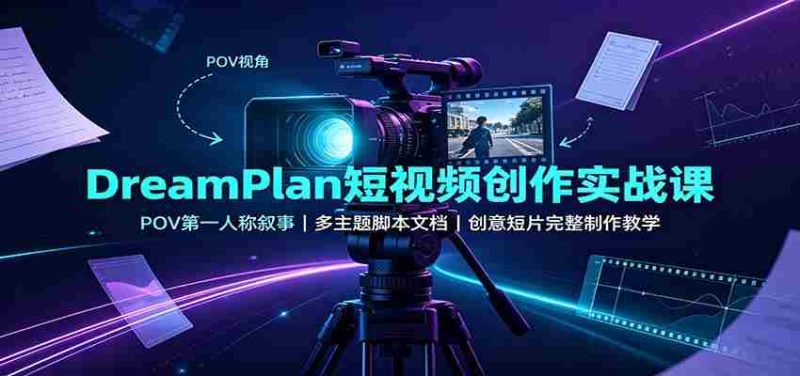 DreamPlan短视频创作实战课:POV第一人称叙事,多主题脚本文档,创意短片完整制作教学-OG资源站