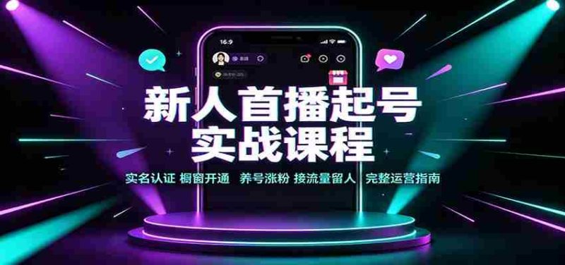新人首播起号实战课程:实名认证橱窗开通,养号涨粉,接流量留人完整运营指南-OG资源站