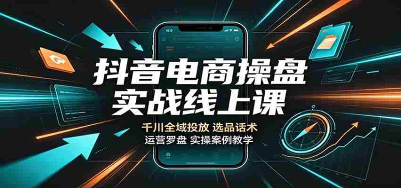 抖音电商操盘实战线上课:千川全域投放,选品话术,运营罗盘实操案例教学-OG资源站