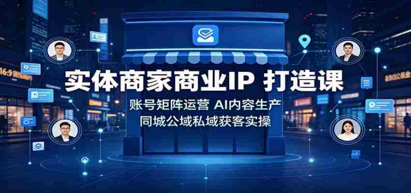 实体商家商业IP打造课:账号矩阵运营,AI内容生产,同城公域私域获客实操-OG资源站