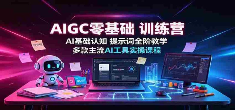 AIGC零基础训练营:AI基础认知,提示词全阶教学,多款主流AI工具实操课程-OG资源站