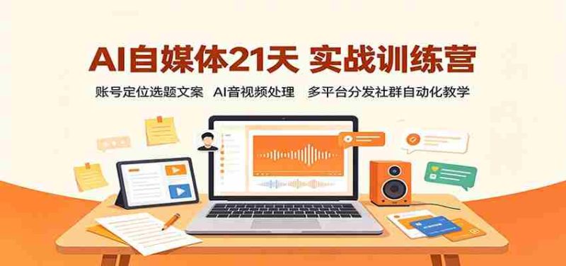 AI自媒体21天实战训练营:账号定位选题文案,AI音视频处理,多平台分发社群自动化教学-OG资源站