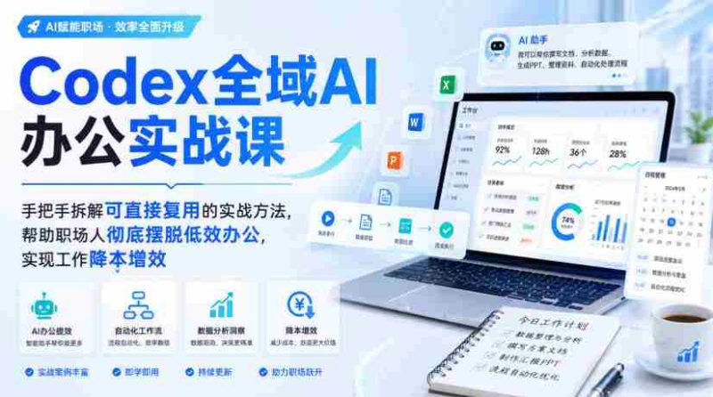 Codex全域AI办公实战课，手把手拆解可直接复用的实战方法，帮助职场人彻底摆脱低效办公，实现工作降本增效-OG资源站