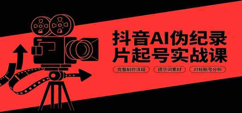 抖音AI伪纪录片起号实战课：完整制作流程，提示词素材，对标账号分析-OG资源站