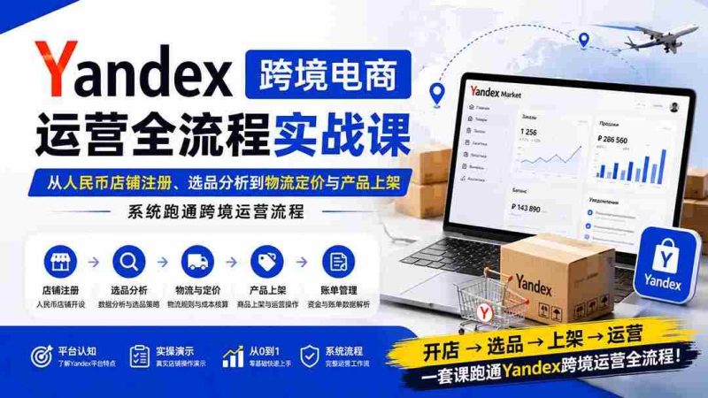 (20069期)Yandex跨境电商运营全流程实战课:从人民币店铺注册、选品分析到物流定价与产品上架,系统跑通跨境运营流程-OG资源站