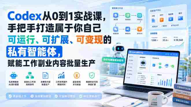 Codex从0到1实战课,手把手打造属于你自己可运行、可扩展、可变现的私有智能体,赋能工作副业内容批量生产-OG资源站