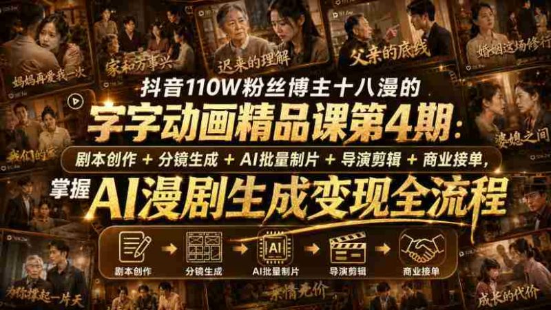 抖音110W粉丝博主十八漫的字字动画精品课第4期：剧本创作+分镜生成+剪辑+商业接单，掌握AI漫剧生成变现全流程-OG资源站