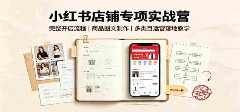 小红书店铺专项实战营：完整开店流程，商品图文制作，多类目运营落地教学-OG资源站
