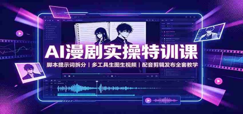 AI漫剧实操特训课:脚本提示词拆分,多工具生图生视频,配音剪辑发布全套教学-OG资源站
